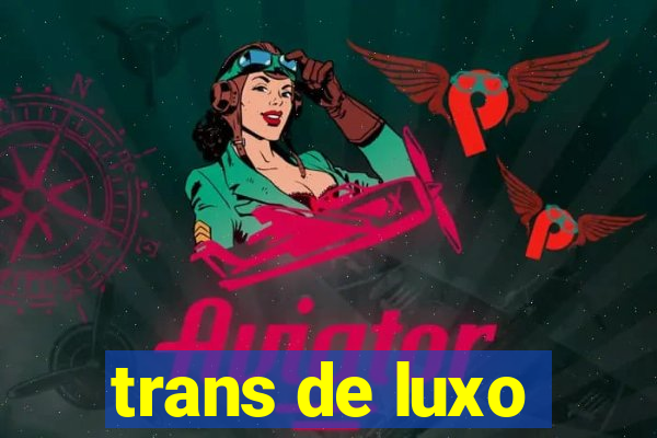 trans de luxo